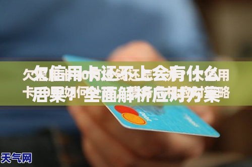 欠信用卡还不上会有什么后果？全面解析应对方案