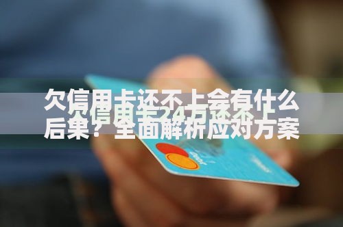 欠信用卡还不上会有什么后果？全面解析应对方案