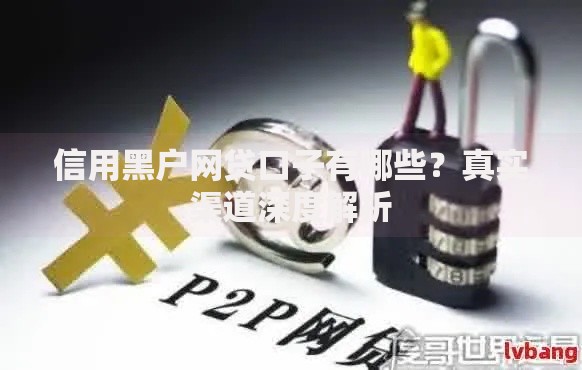 信用黑户网贷口子有哪些？真实渠道深度解析