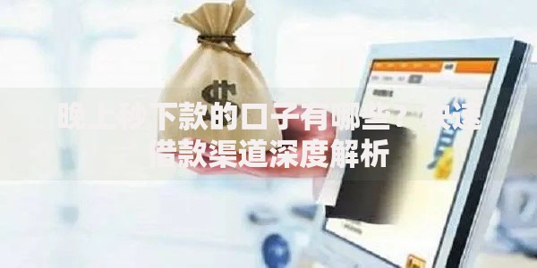 晚上秒下款的口子有哪些？快速借款渠道深度解析