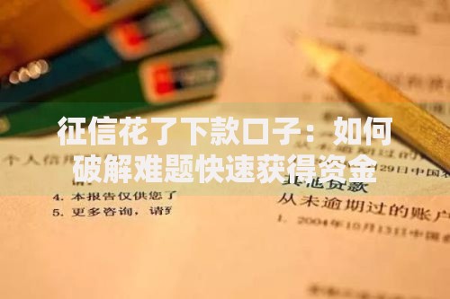 征信花了下款口子：如何破解难题快速获得资金