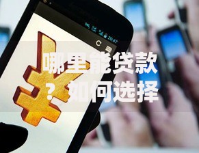 哪里能贷款？如何选择安全可靠的借贷渠道