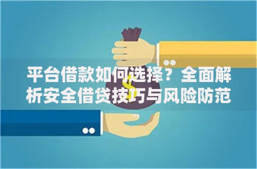 平台借款如何选择？全面解析安全借贷技巧与风险防范