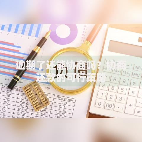 逾期了还能协商吗？协商还款的可行策略