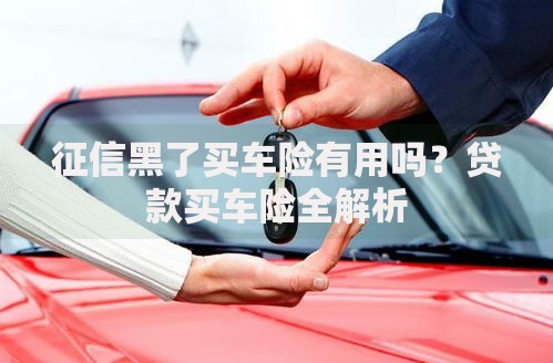 征信黑了买车险有用吗？贷款买车险全解析
