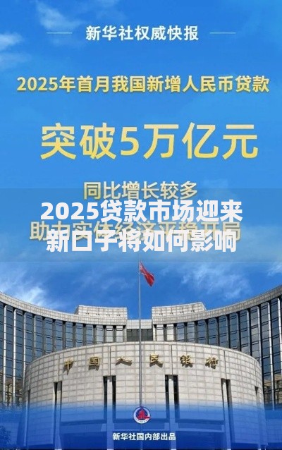 2025贷款市场迎来新口子将如何影响资金需求者