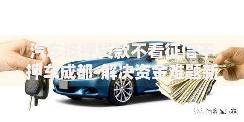 汽车抵押贷款不看征信不押车成都-解决资金难题新选择