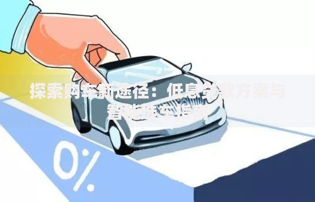 探索购车新途径：低息贷款方案与智能选车指南