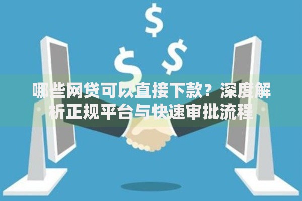 哪些网贷可以直接下款？深度解析正规平台与快速审批流程