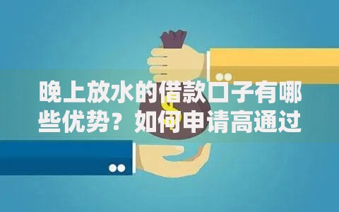 晚上放水的借款口子有哪些优势？如何申请高通过率？