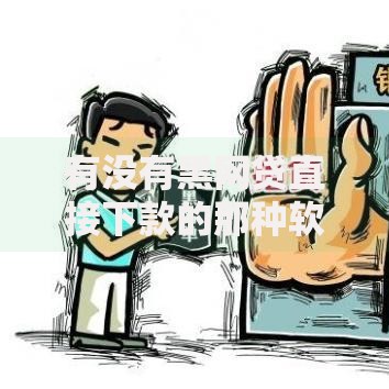 有没有黑网贷直接下款的那种软件？警惕风险与正规渠道解析