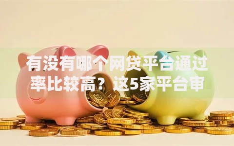 有没有哪个网贷平台通过率比较高？这5家平台审核快、门槛低