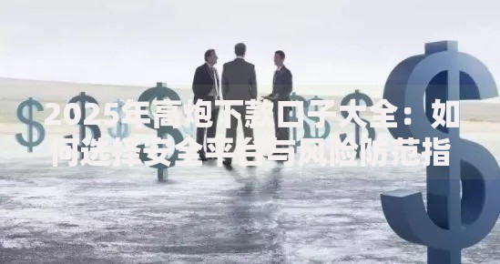 2025年高炮下款口子大全：如何选择安全平台与风险防范指南