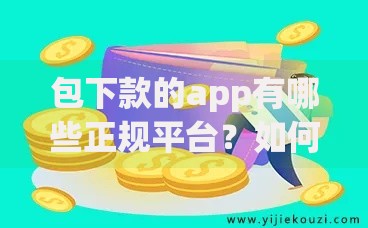 包下款的app有哪些正规平台？如何避免贷款风险