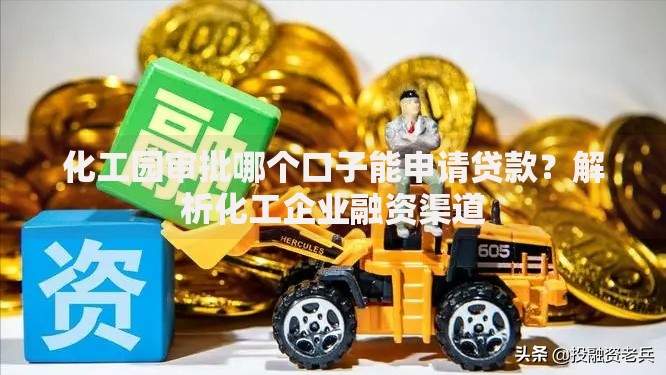 化工园审批哪个口子能申请贷款？解析化工企业融资渠道