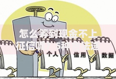 怎么筹到现金不上征信呢？5种合法途径深度解析