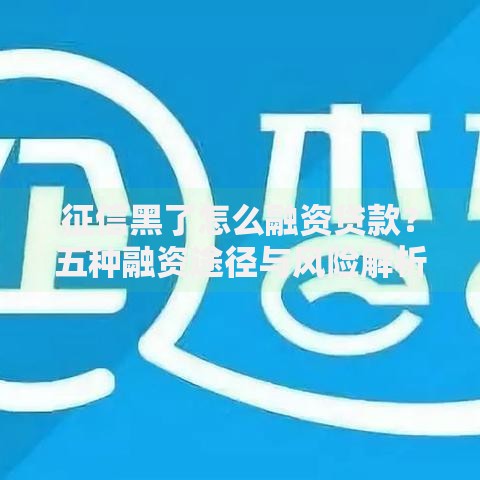 征信黑了怎么融资贷款？五种融资途径与风险解析