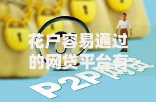 花户容易通过的网贷平台有哪些？申请条件及注意事项解析