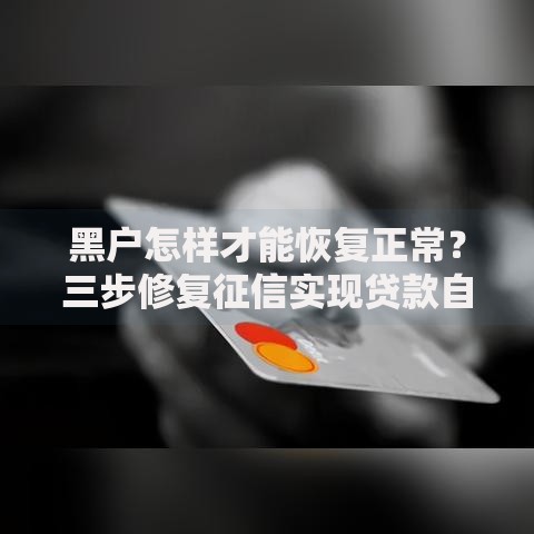 黑户怎样才能恢复正常？三步修复征信实现贷款自由