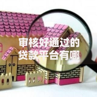 审核好通过的贷款平台有哪些？低门槛正规渠道推荐