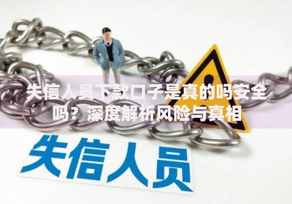 失信人员下款口子是真的吗安全吗？深度解析风险与真相