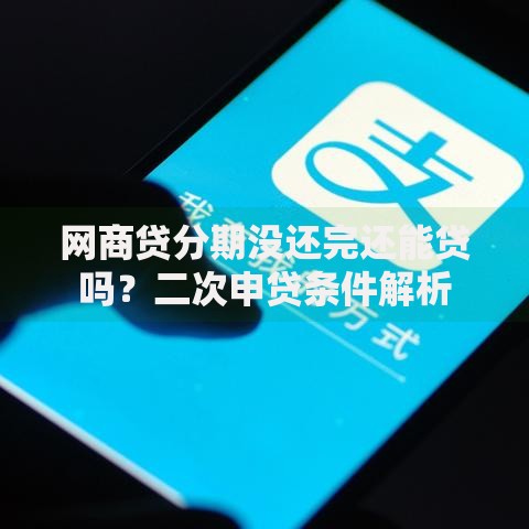 网商贷分期没还完还能贷吗？二次申贷条件解析