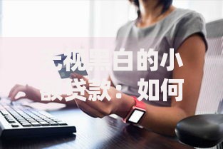 无视黑白的小额贷款：如何安全获取资金支持？