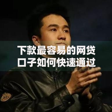 下款最容易的网贷口子如何快速通过审核