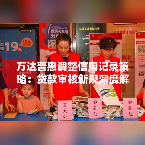 万达普惠调整信用记录策略：贷款审核新规深度解读