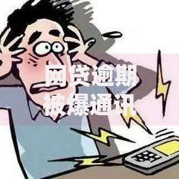 网贷逾期被爆通讯录了怎么办？应对策略与法律维权指南