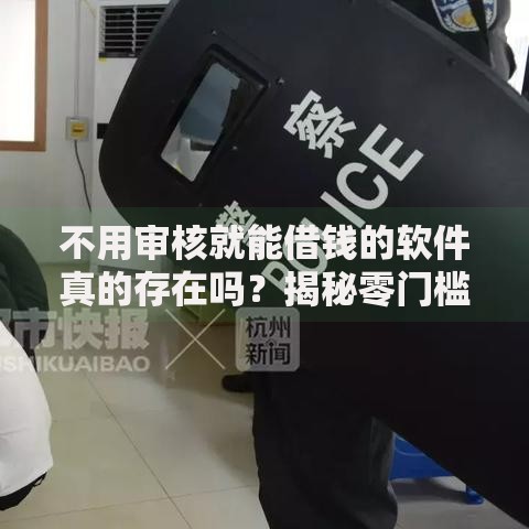 不用审核就能借钱的软件真的存在吗？揭秘零门槛借款陷阱