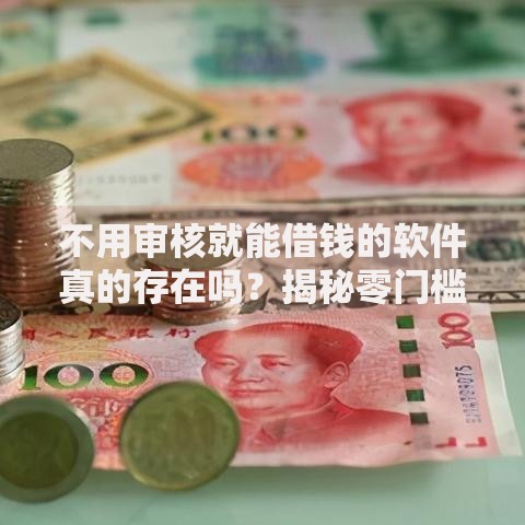 不用审核就能借钱的软件真的存在吗？揭秘零门槛借款陷阱