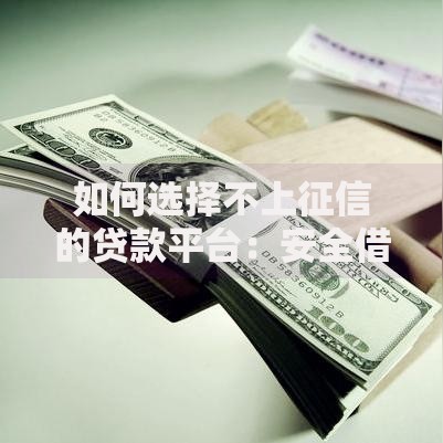 如何选择不上征信的贷款平台：安全借贷指南