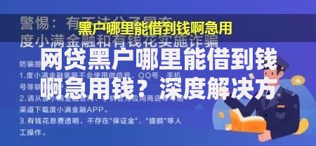 网贷黑户哪里能借到钱啊急用钱？深度解决方案