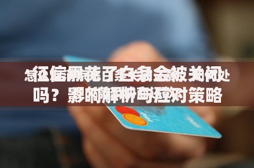 征信黑花了白条会被关闭吗？影响解析与应对策略