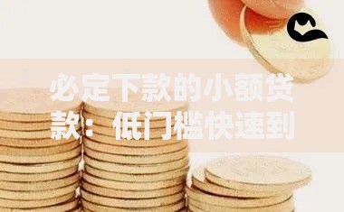 必定下款的小额贷款：低门槛快速到账指南