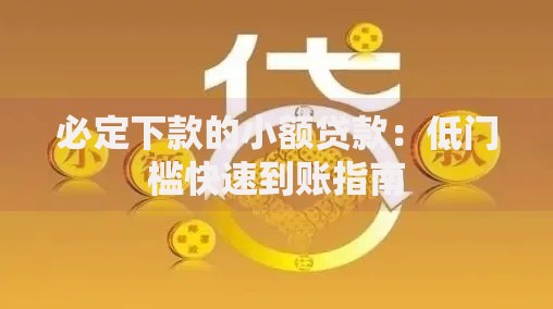 必定下款的小额贷款：低门槛快速到账指南