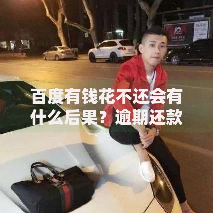 百度有钱花不还会有什么后果？逾期还款必知风险与应对策略