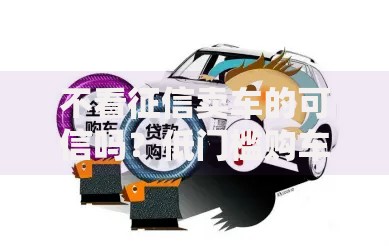 不看征信卖车的可信吗？低门槛购车贷款风险解析