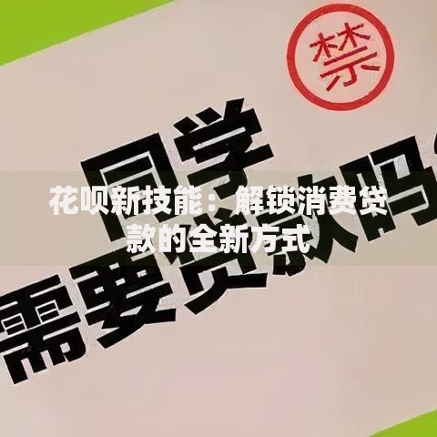 花呗新技能：解锁消费贷款的全新方式
