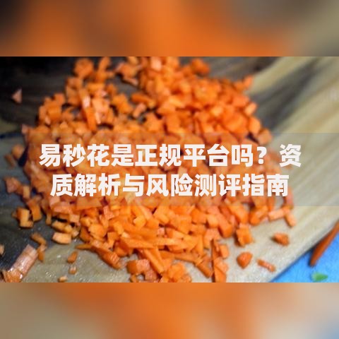 易秒花是正规平台吗?资质解析与风险测评指南 易秒花是正规平台吗?资质解析与风险测评指南