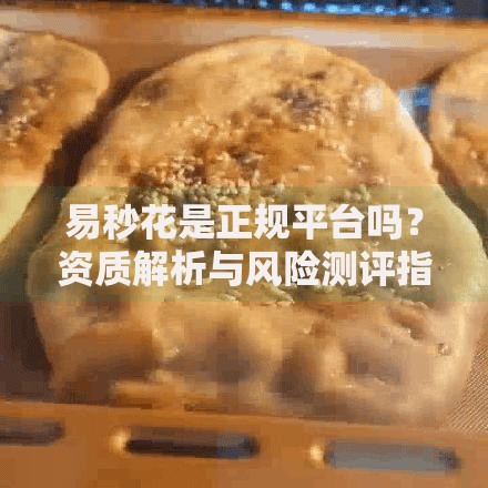 易秒花是正规平台吗?资质解析与风险测评指南 易秒花是正规平台吗?资质解析与风险测评指南