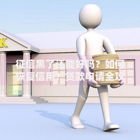 征信黑了还能好吗?如何恢复信用?贷款申请全攻略 征信黑了还能好吗?如何恢复信用?贷款申请全攻略