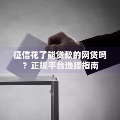 征信花了能贷款的网贷吗?正规平台选择指南 征信花了能贷款的网贷吗?正规平台选择指南