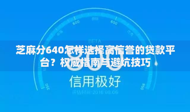芝麻分640怎样选择高信誉的贷款平台？权威指南与避坑技巧