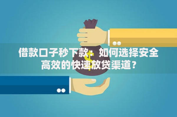 借款口子秒下款:如何选择安全高效的快速放贷渠道? 借款口子秒下款:如何选择安全高效的快速放贷渠道?