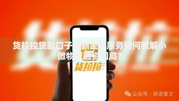 货拉拉贷款口子创新金融服务如何破解小微物流融资困局？