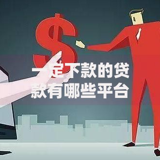 一定下款的贷款有哪些平台靠谱？如何申请快速到账