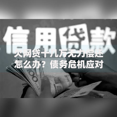 欠网贷十几万无力偿还怎么办?债务危机应对策略解析 欠网贷十几万无力偿还怎么办?债务危机应对策略解析