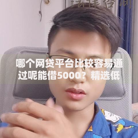 哪个网贷平台比较容易通过呢能借5000？精选低门槛平台解析